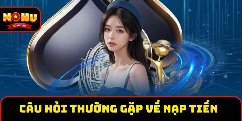 Câu hỏi thường gặp về giao dịch nạp tiền