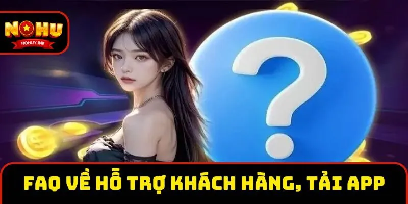 FAQ về hỗ trợ khách hàng, tải ứng dụng  